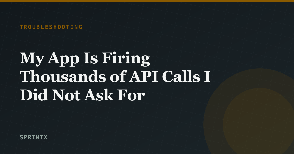 My App Is Firing Thousands of API Calls I Did Not Ask For