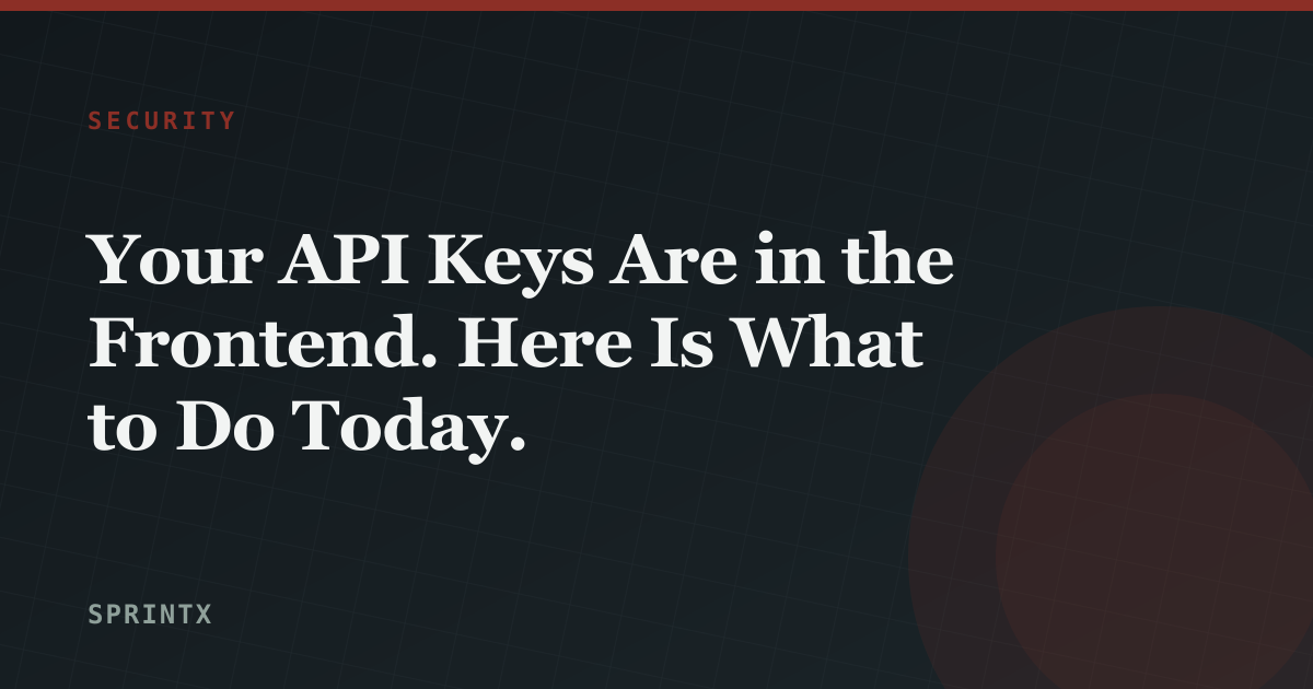 Your API Keys Are in the Frontend. Here Is What to Do Today.