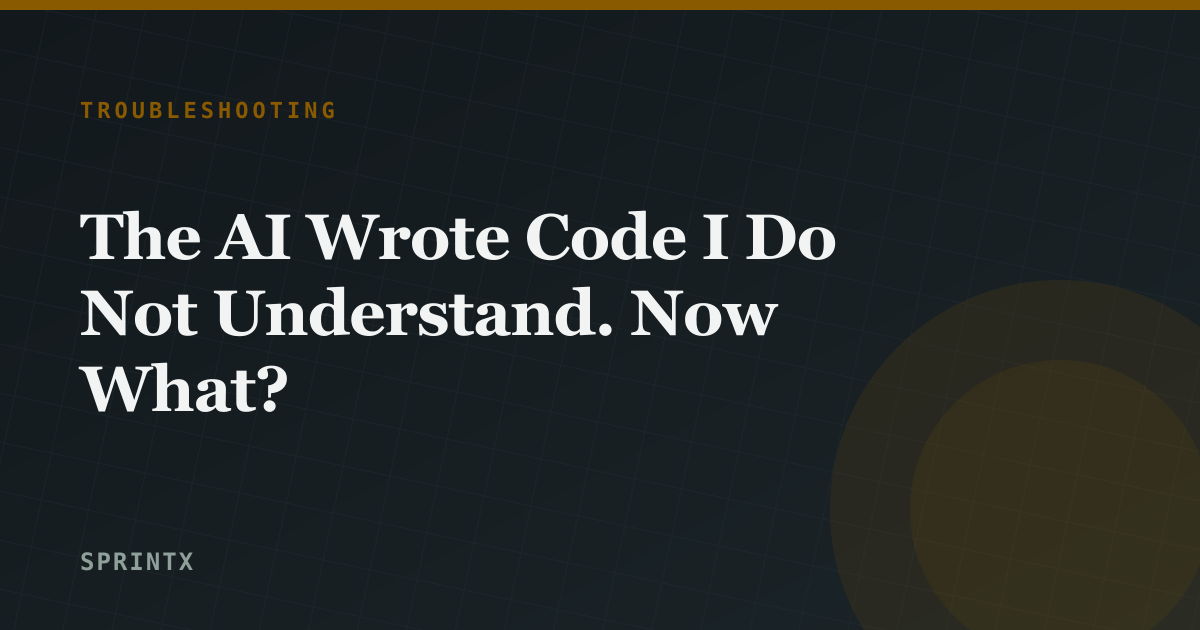 The AI Wrote Code I Do Not Understand. Now What?