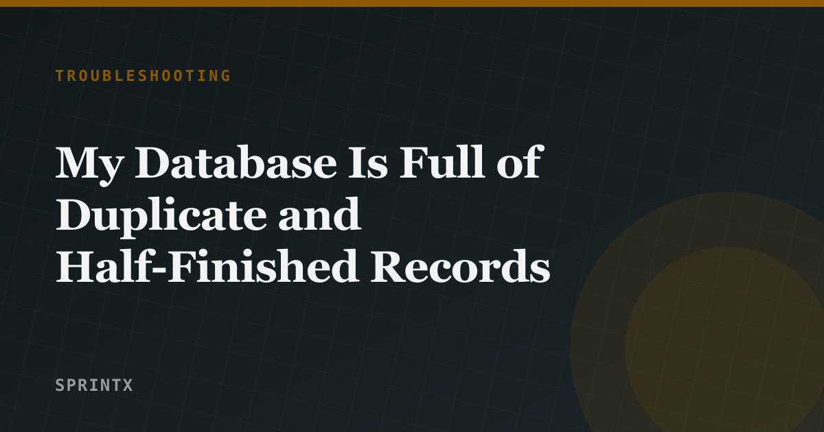 My Database Is Full of Duplicate and Half-Finished Records