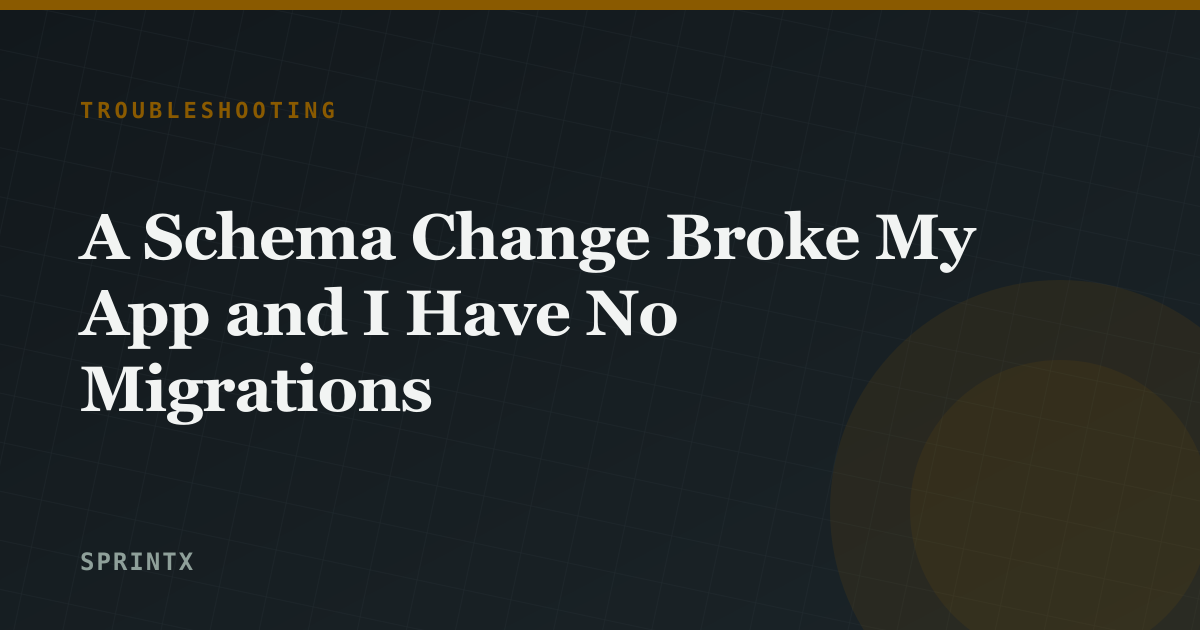 A Schema Change Broke My App and I Have No Migrations